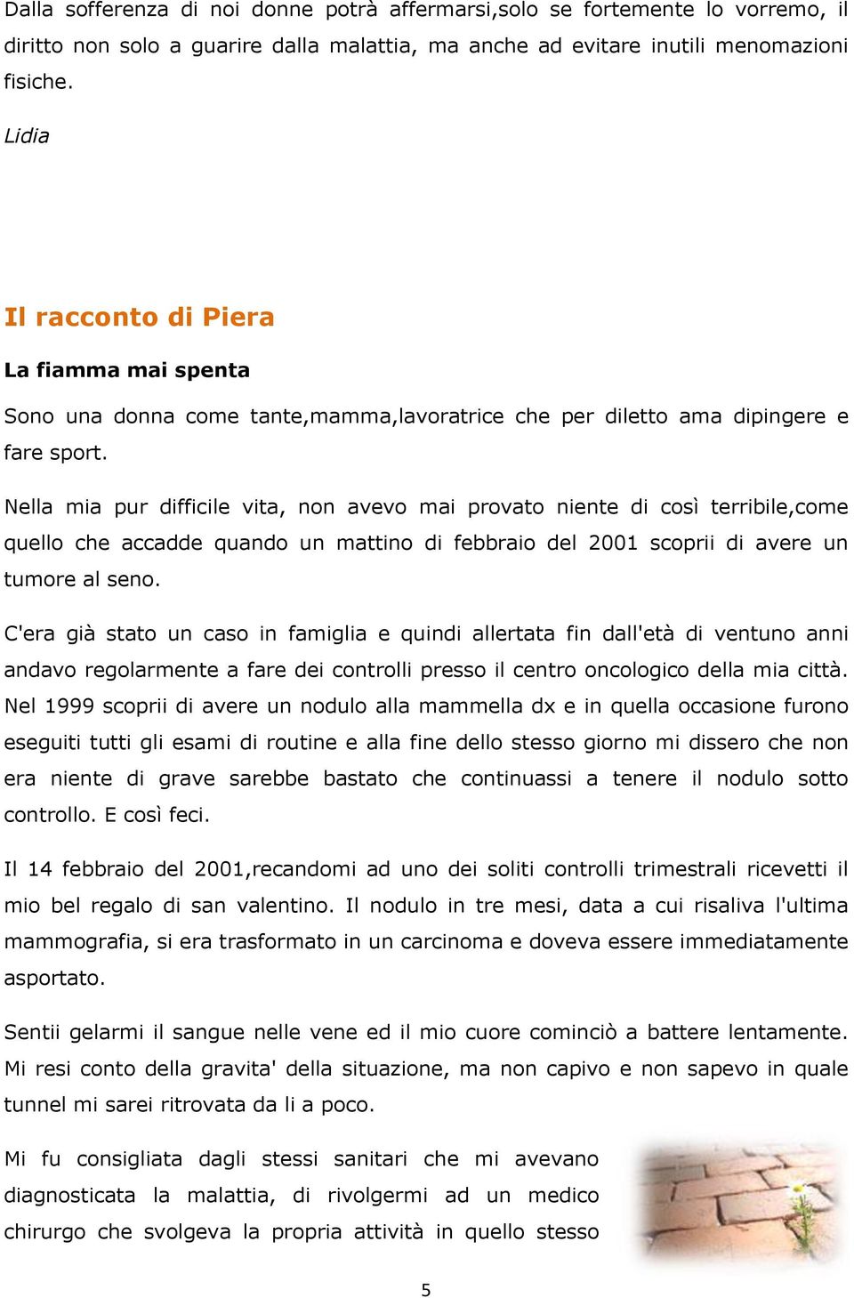 Nella mia pur difficile vita, non avevo mai provato niente di così terribile,come quello che accadde quando un mattino di febbraio del 2001 scoprii di avere un tumore al seno.