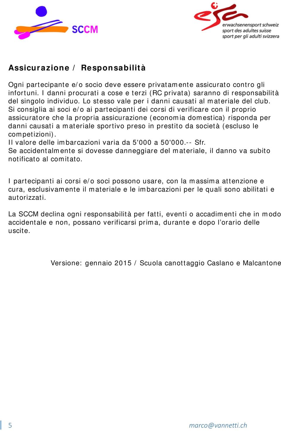 Si consiglia ai soci e/o ai partecipanti dei corsi di verificare con il proprio assicuratore che la propria assicurazione (economia domestica) risponda per danni causati a materiale sportivo preso in