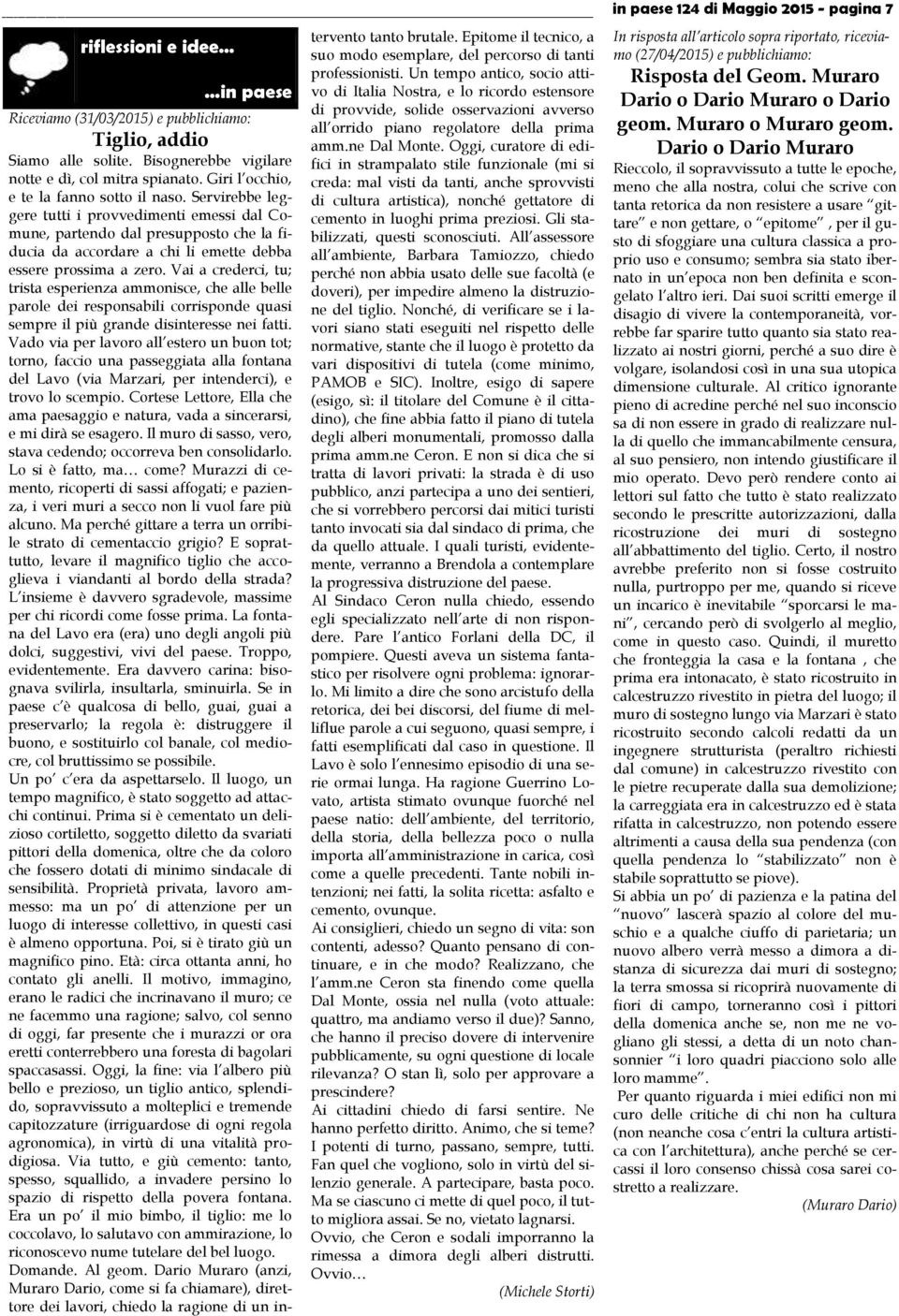 Vai a crederci, tu; trista esperienza ammonisce, che alle belle parole dei responsabili corrisponde quasi sempre il più grande disinteresse nei fatti.