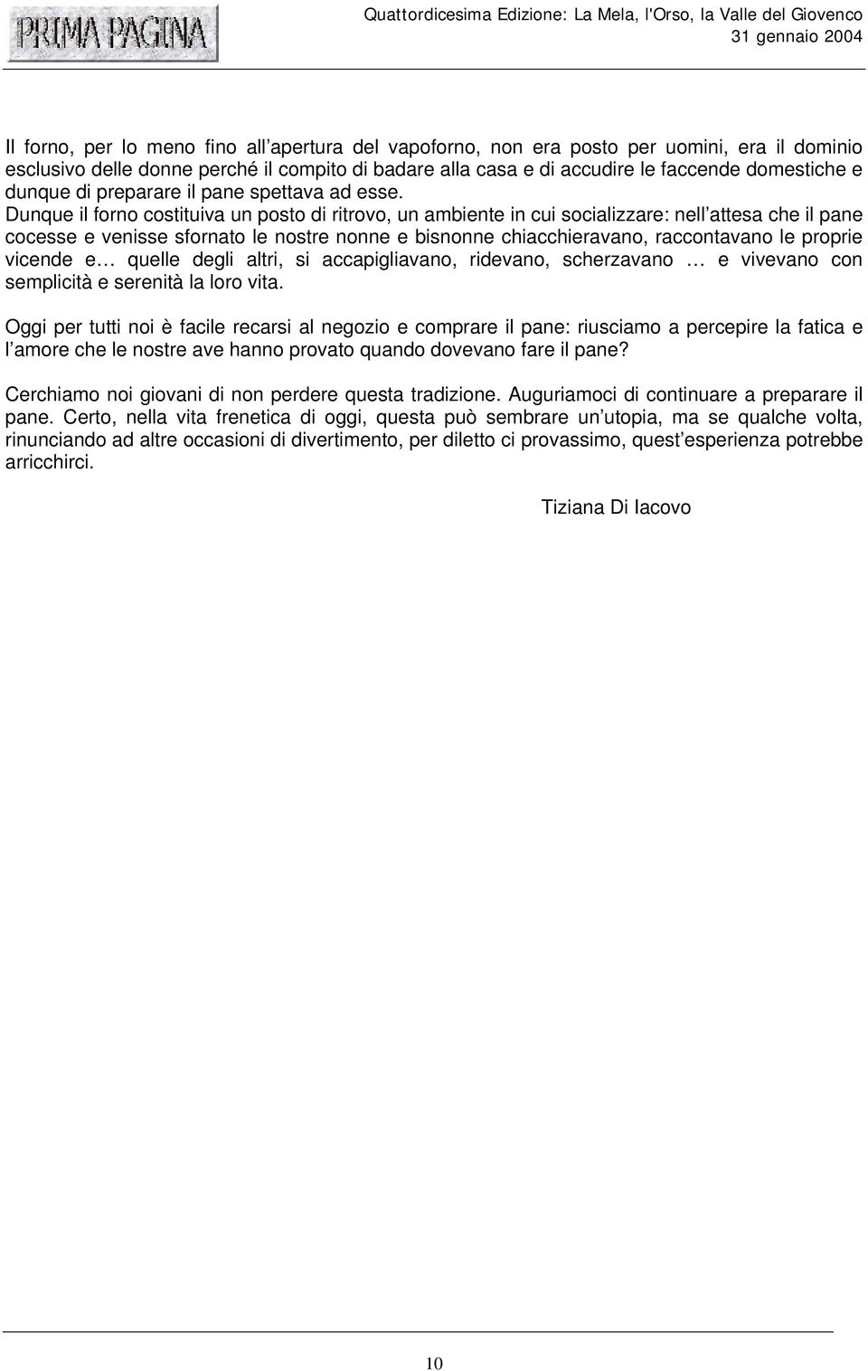 Dunque il forno costituiva un posto di ritrovo, un ambiente in cui socializzare: nell attesa che il pane cocesse e venisse sfornato le nostre nonne e bisnonne chiacchieravano, raccontavano le proprie