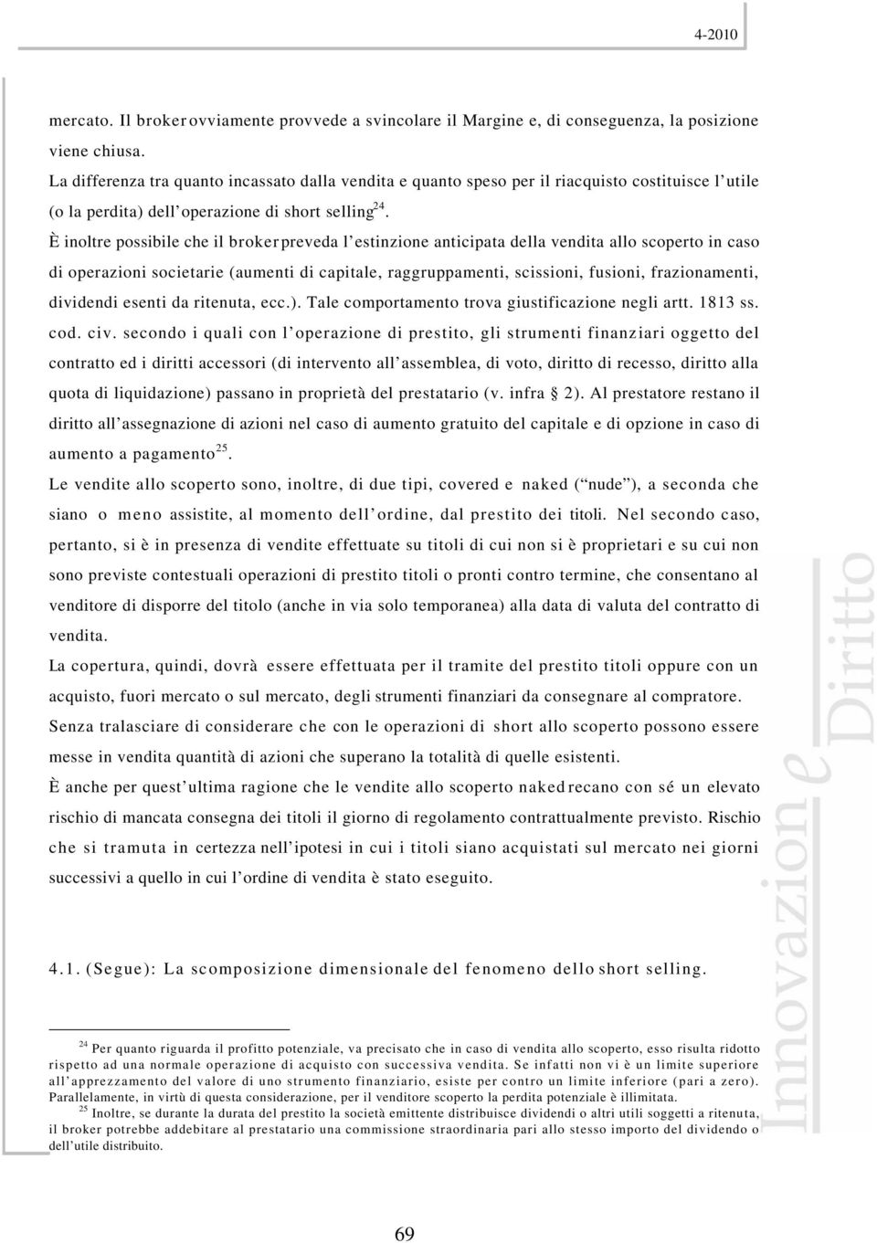 È inoltre possibile che il broker preveda l estinzione anticipata della vendita allo scoperto in caso di operazioni societarie (aumenti di capitale, raggruppamenti, scissioni, fusioni, frazionamenti,