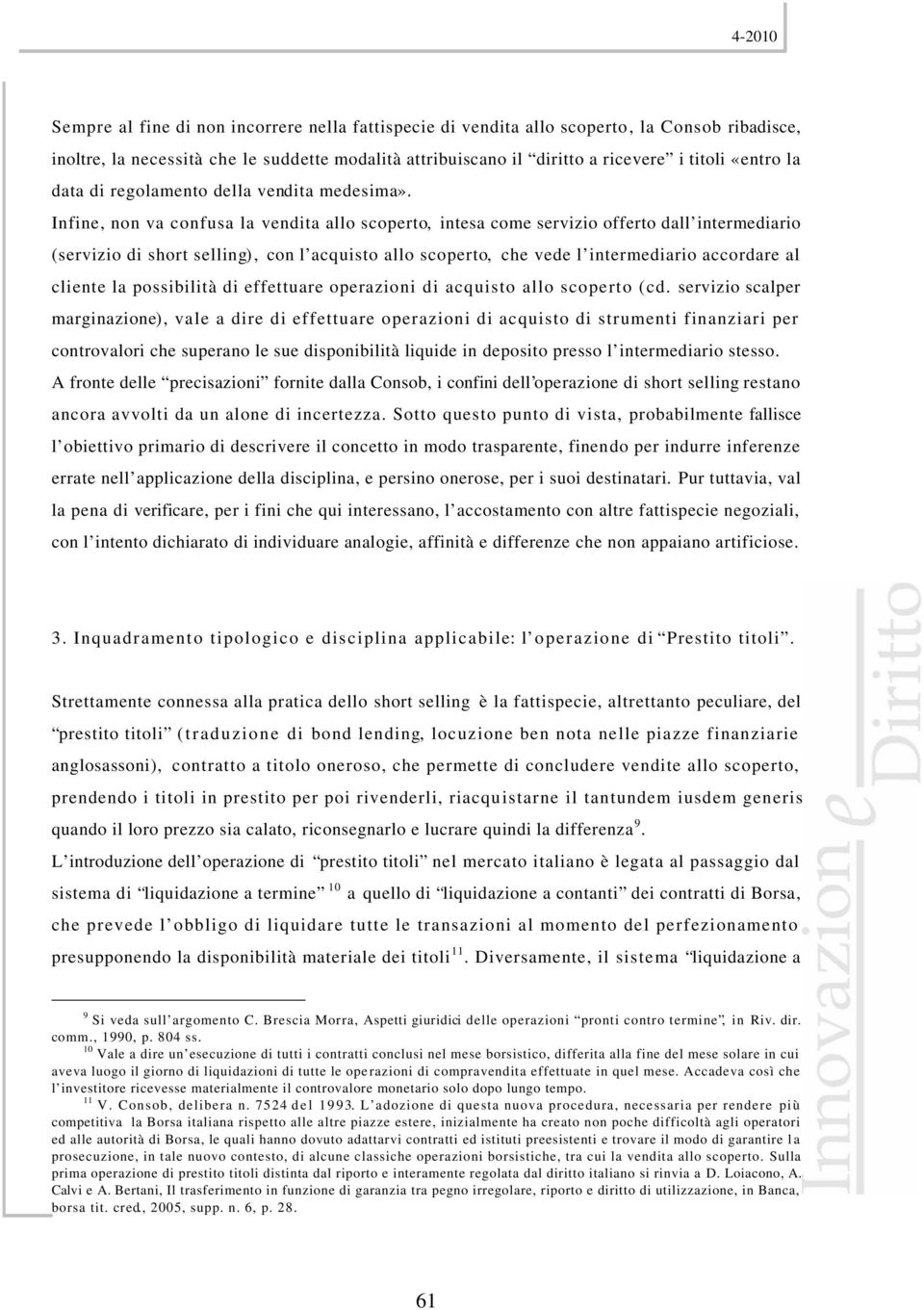 Infine, non va confusa la vendita allo scoperto, intesa come servizio offerto dall intermediario (servizio di short selling), con l acquisto allo scoperto, che vede l intermediario accordare al