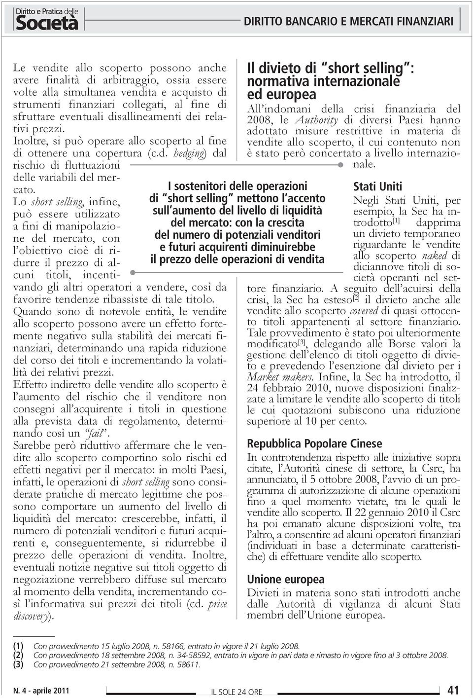 Lo short selling, infine, può essere utilizzato a fini di manipolazione del mercato, con l obiettivo cioè di ridurre il prezzo di alcuni titoli, incentivando gli altri operatori a vendere, così da