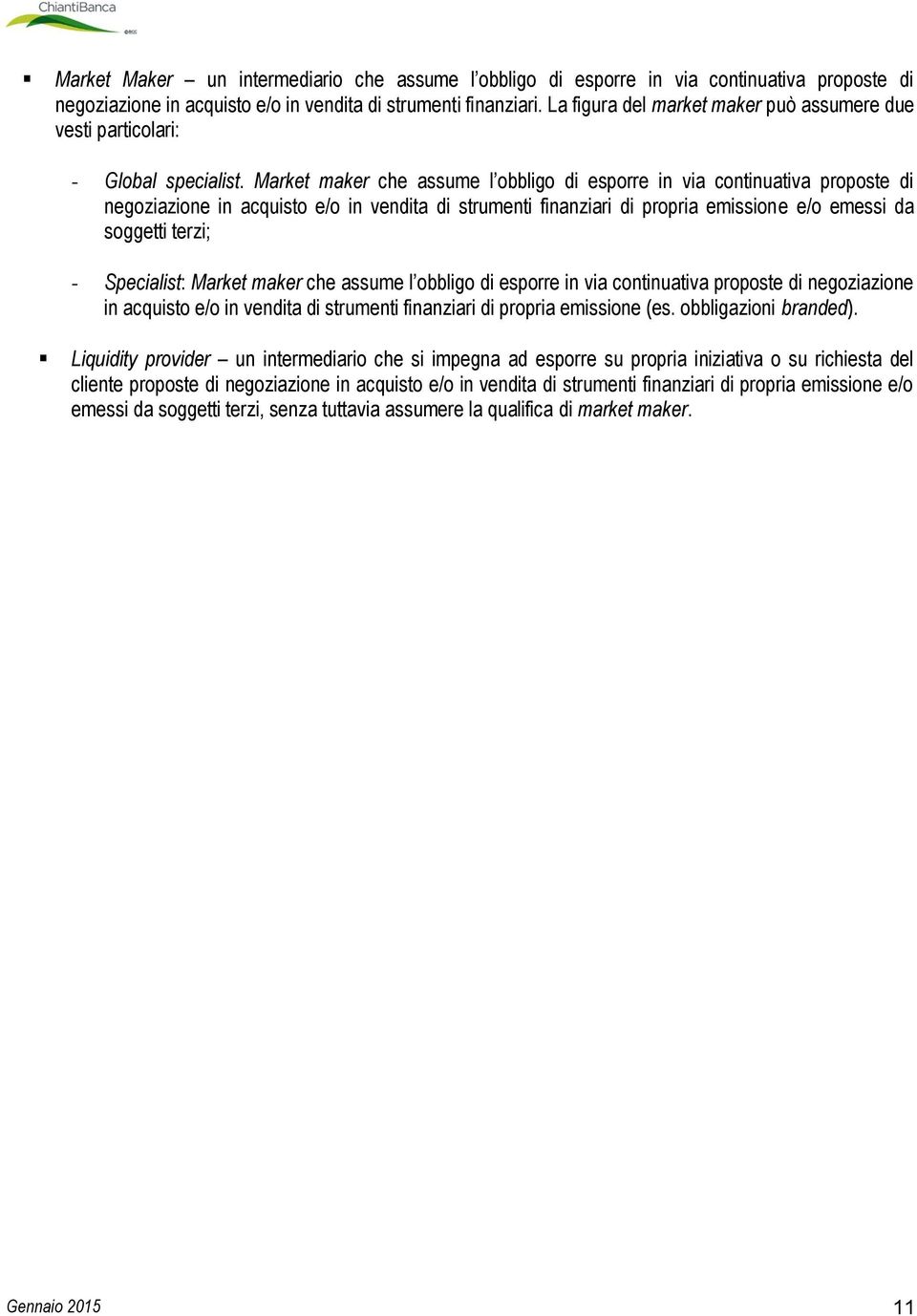 Market maker che assume l obbligo di esporre in via continuativa proposte di negoziazione in acquisto e/o in vendita di strumenti finanziari di propria emissione e/o emessi da soggetti terzi; -