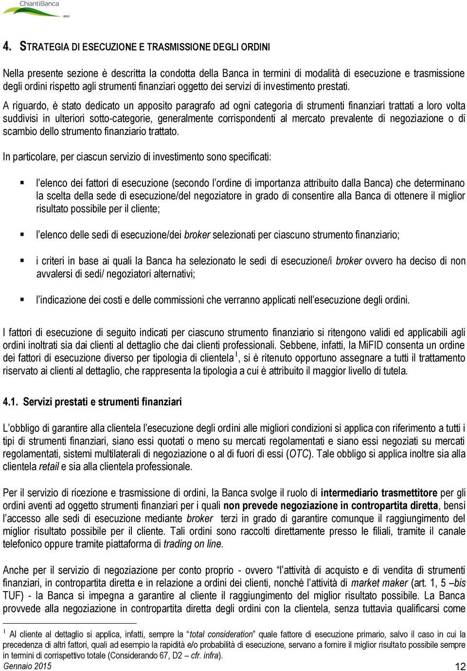 A riguardo, è stato dedicato un apposito paragrafo ad ogni categoria di strumenti finanziari trattati a loro volta suddivisi in ulteriori sotto-categorie, generalmente corrispondenti al mercato