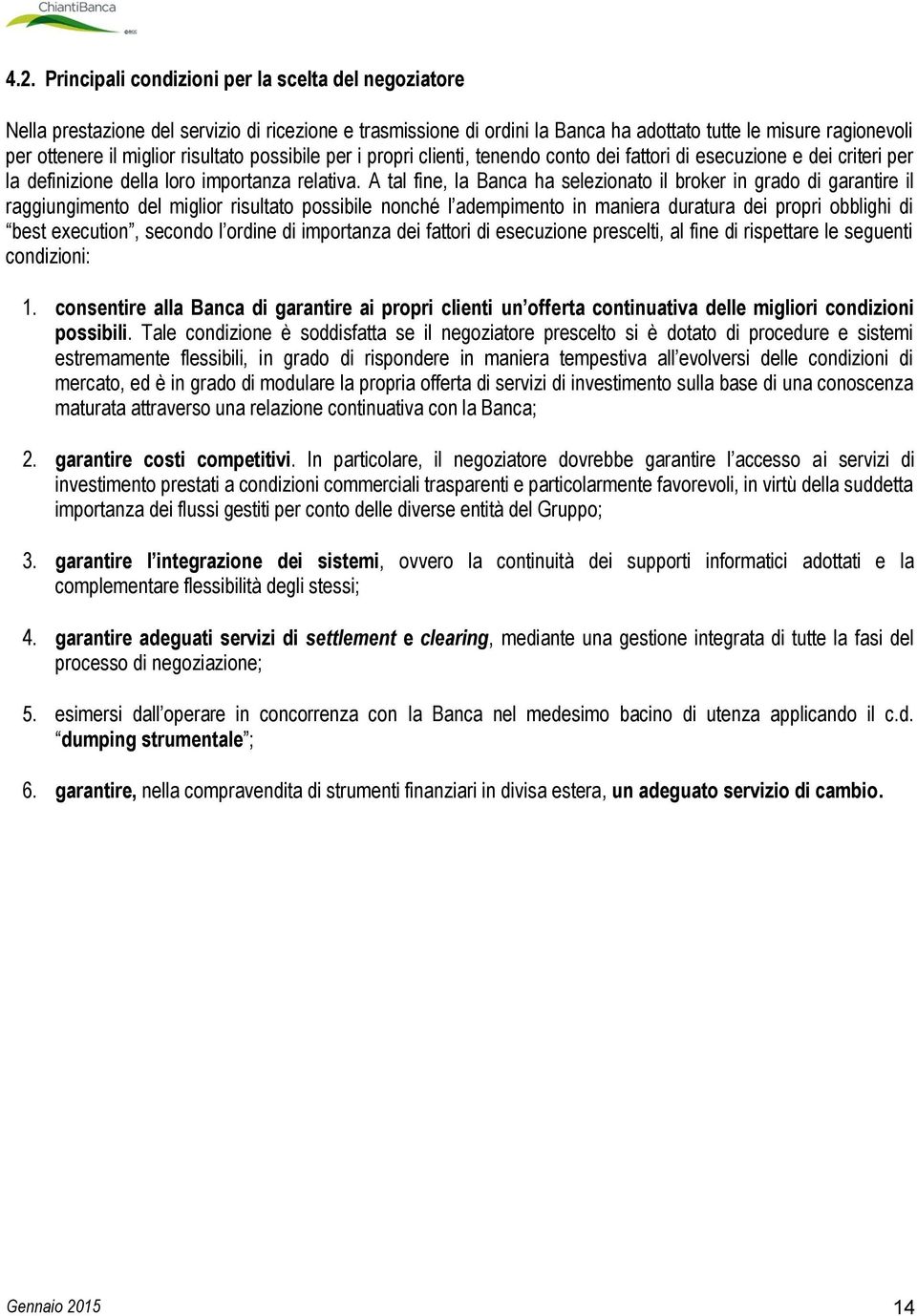 A tal fine, la Banca ha selezionato il broker in grado di garantire il raggiungimento del miglior risultato possibile nonché l adempimento in maniera duratura dei propri obblighi di best execution,