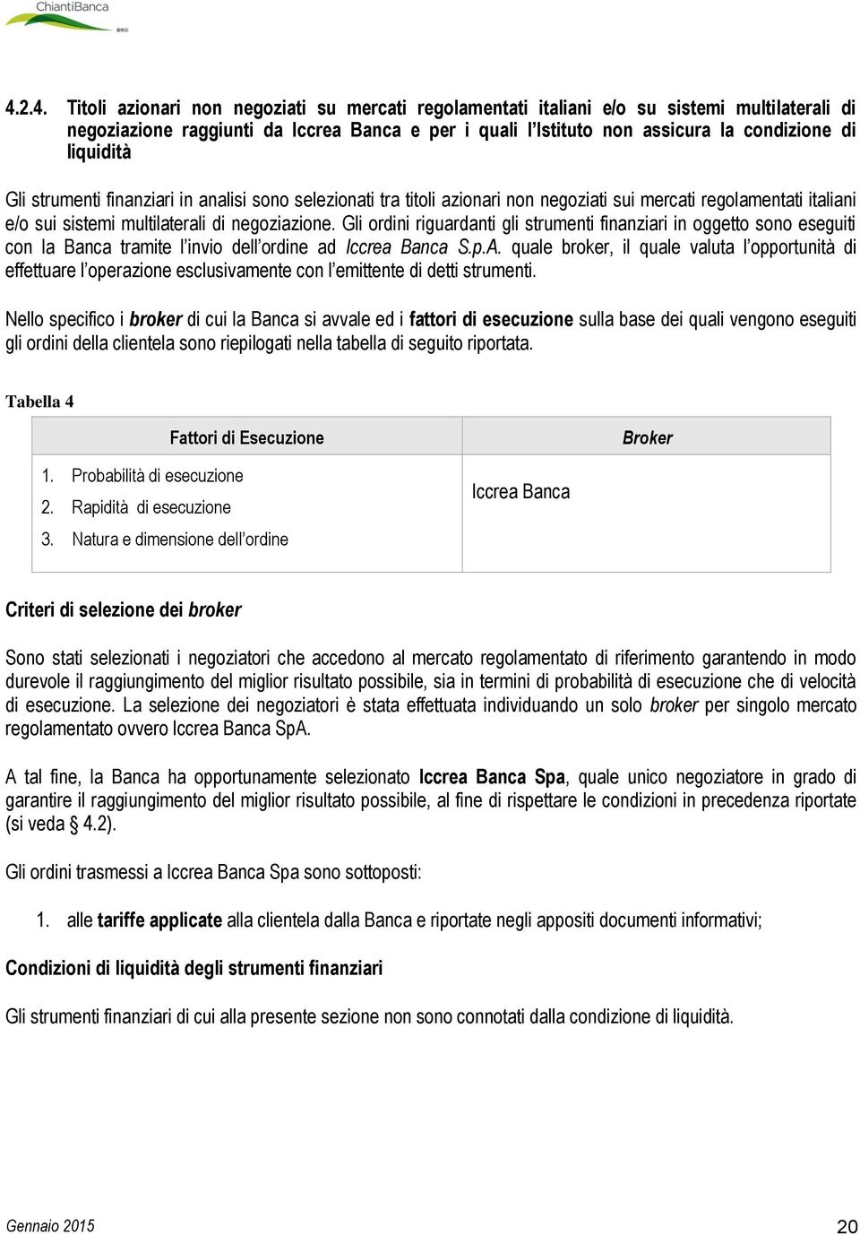 Gli ordini riguardanti gli strumenti finanziari in oggetto sono eseguiti con la Banca tramite l invio dell ordine ad Iccrea Banca S.p.A.