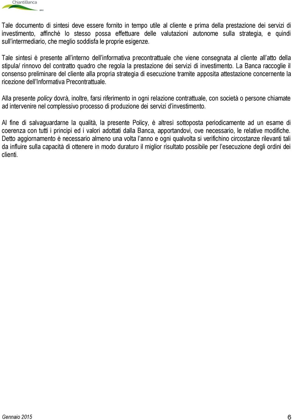 Tale sintesi è presente all interno dell informativa precontrattuale che viene consegnata al cliente all atto della stipula/ rinnovo del contratto quadro che regola la prestazione dei servizi di