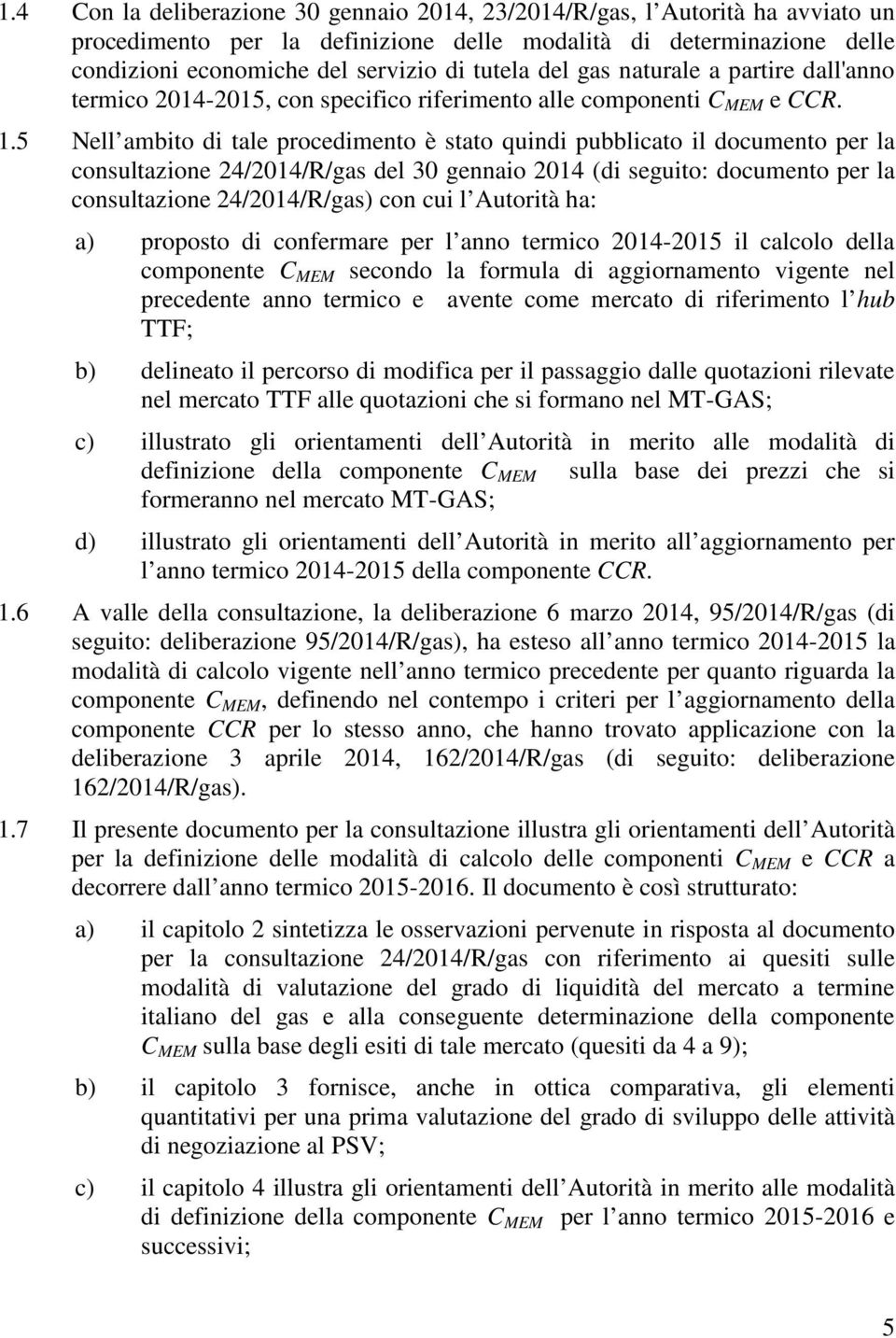 5 Nell ambito di tale procedimento è stato quindi pubblicato il documento per la consultazione 24/2014/R/gas del 30 gennaio 2014 (di seguito: documento per la consultazione 24/2014/R/gas) con cui l