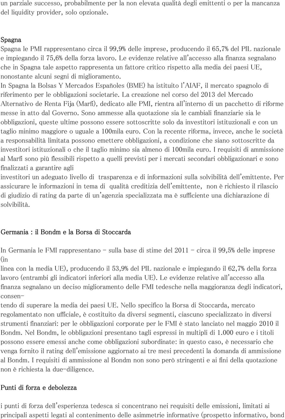 Le evidenze relative all'accesso alla finanza segnalano che in Spagna tale aspetto rappresenta un fattore critico rispetto alla media dei paesi UE, nonostante alcuni segni di miglioramento.