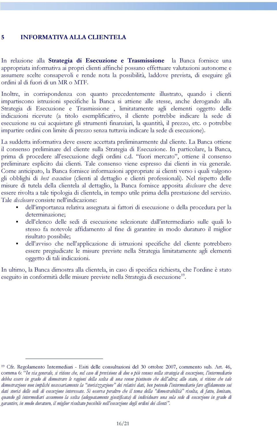 Inoltre, in corrispondenza con quanto precedentemente illustrato, quando i clienti impartiscono istruzioni specifiche la Banca si attiene alle stesse, anche derogando alla Strategia di Esecuzione e