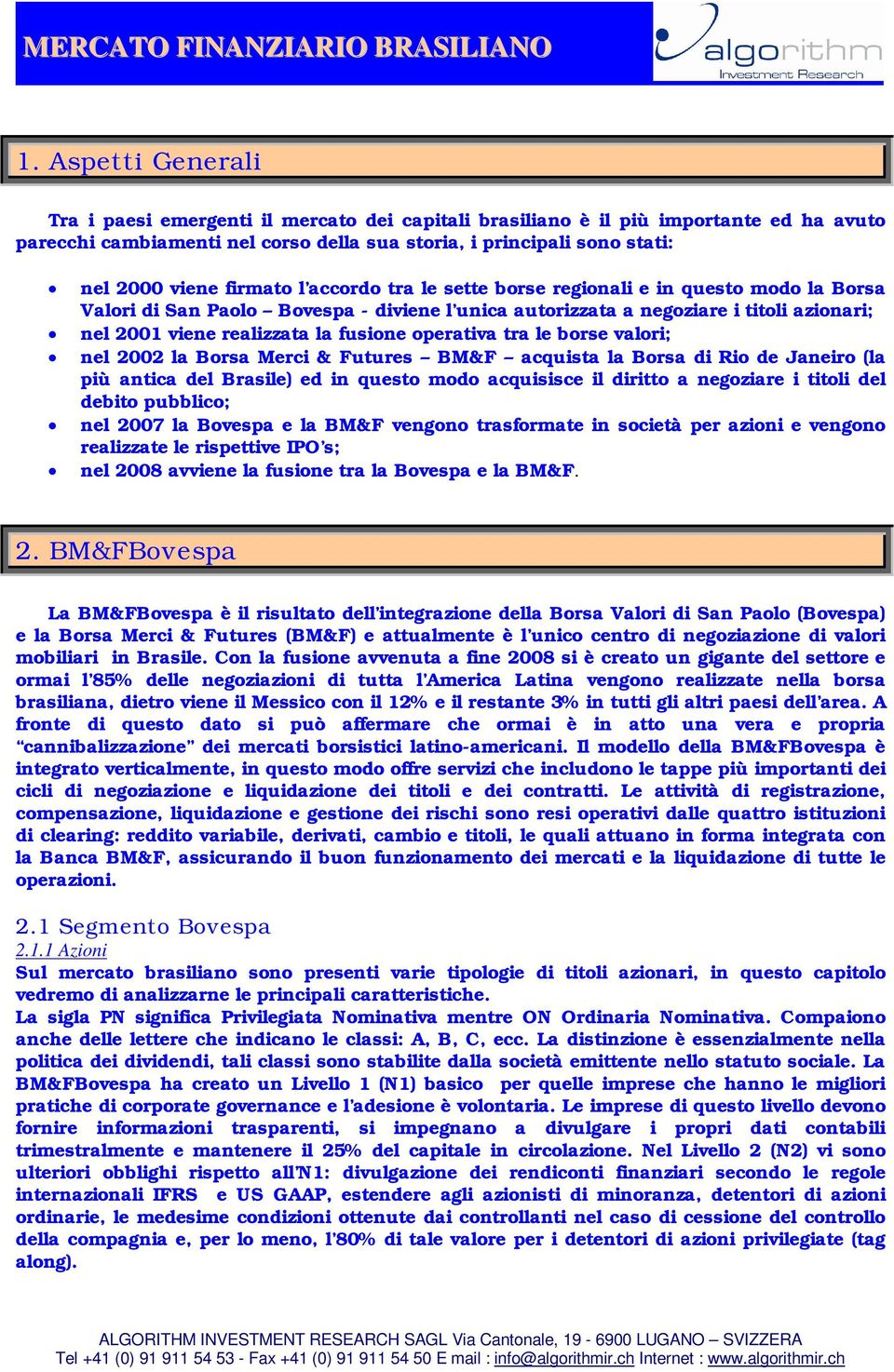 operativa tra le borse valori; nel 2002 la Borsa Merci & Futures BM&F acquista la Borsa di Rio de Janeiro (la più antica del Brasile) ed in questo modo acquisisce il diritto a negoziare i titoli del