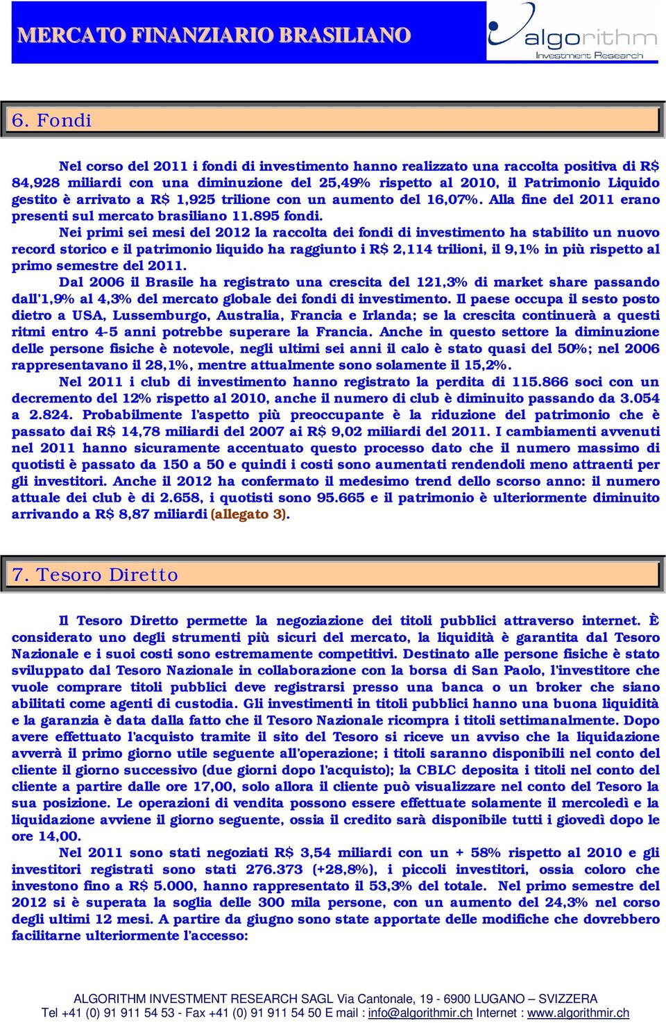 Nei primi sei mesi del 2012 la raccolta dei fondi di investimento ha stabilito un nuovo record storico e il patrimonio liquido ha raggiunto i R$ 2,114 trilioni, il 9,1% in più rispetto al primo