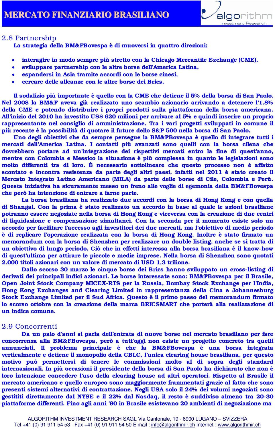 Il sodalizio più importante è quello con la CME che detiene il 5% della borsa di San Paolo. Nel 2008 la BM&F aveva già realizzato uno scambio azionario arrivando a detenere l 1.