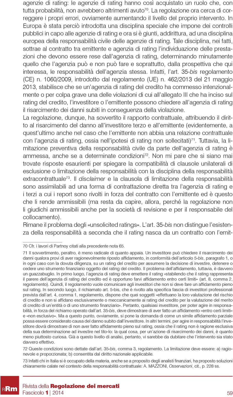 In Europa è stata perciò introdotta una disciplina speciale che impone dei controlli pubblici in capo alle agenzie di rating e ora si è giunti, addirittura, ad una disciplina europea della