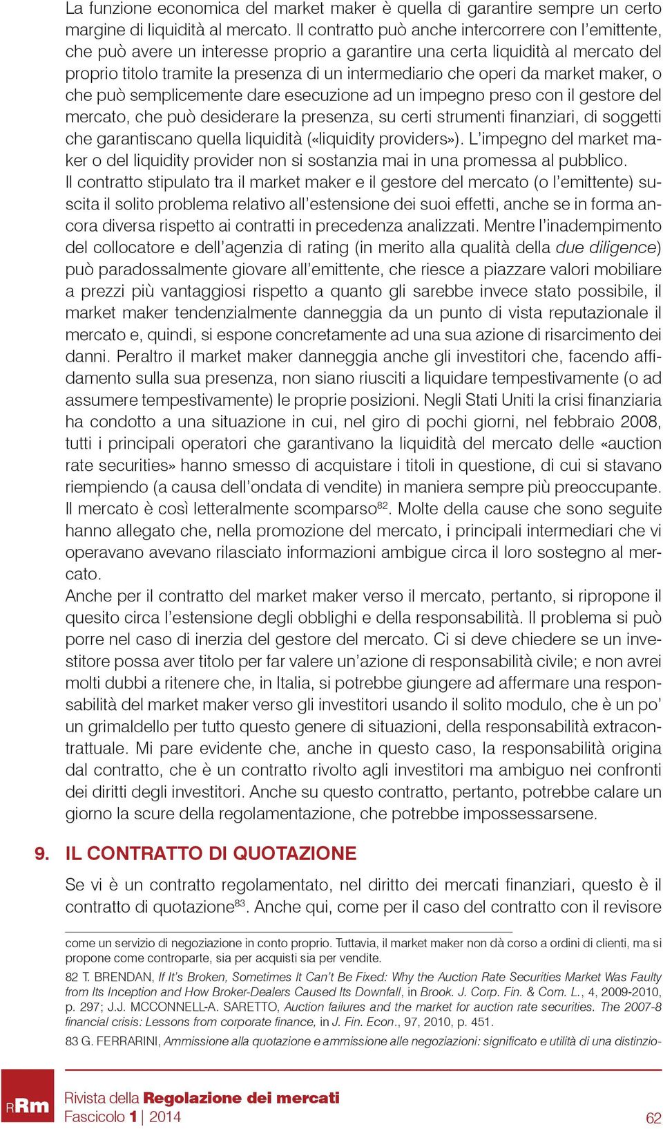 da market maker, o che può semplicemente dare esecuzione ad un impegno preso con il gestore del mercato, che può desiderare la presenza, su certi strumenti finanziari, di soggetti che garantiscano