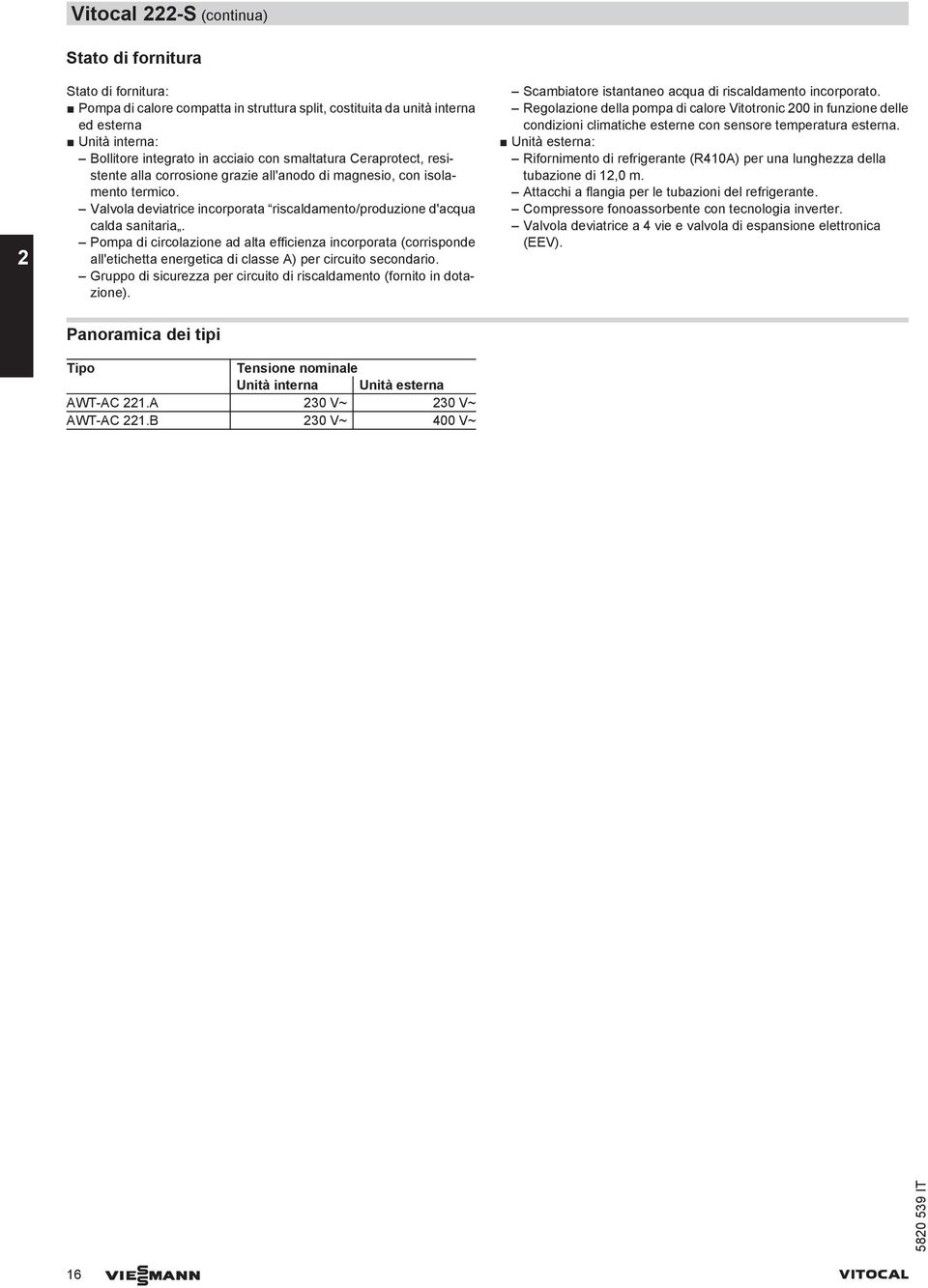 Pompa di circolazione ad alta efficienza incorporata (corrisponde all'etichetta energetica di classe A) per circuito secondario.