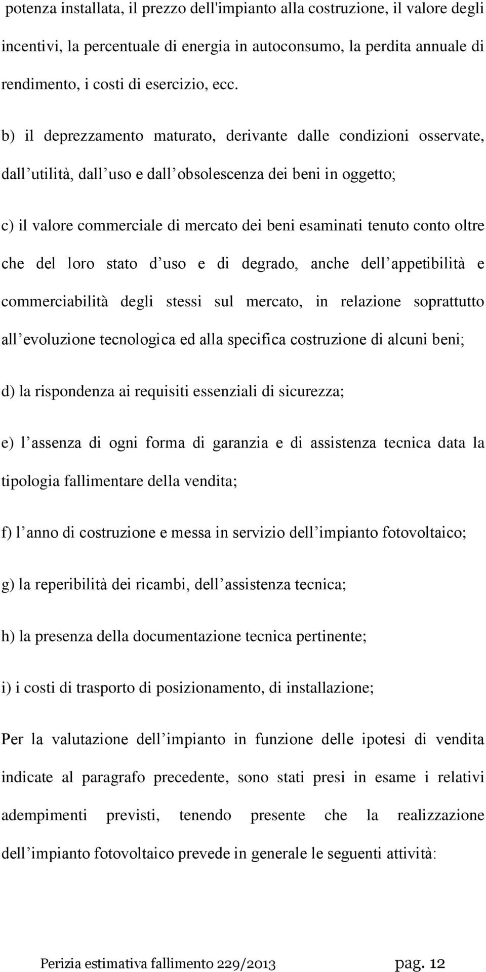 oltre che del loro stato d uso e di degrado, anche dell appetibilità e commerciabilità degli stessi sul mercato, in relazione soprattutto all evoluzione tecnologica ed alla specifica costruzione di