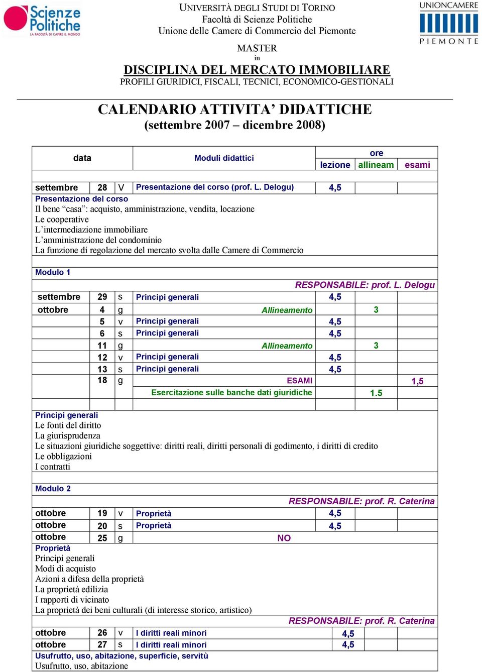 Delogu) 4,5 Presentazione del corso Il bene casa : acquisto, amministrazione, vendita, locazione Le cooperative L intermediazione immobiliare L amministrazione del condominio La funzione di