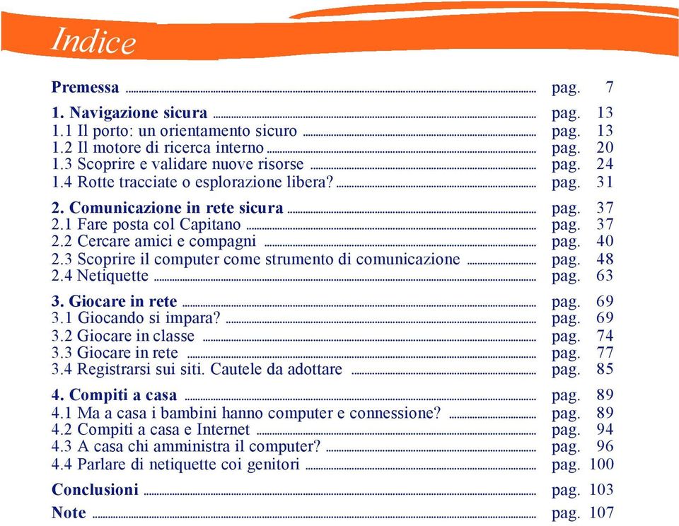 3 Scoprire il computer come strumento di comunicazione... pag. 48 2.4 Netiquette... pag. 63 3. Giocare in rete... pag. 69 3.1 Giocando si impara?... pag. 69 3.2 Giocare in classe... pag. 74 3.