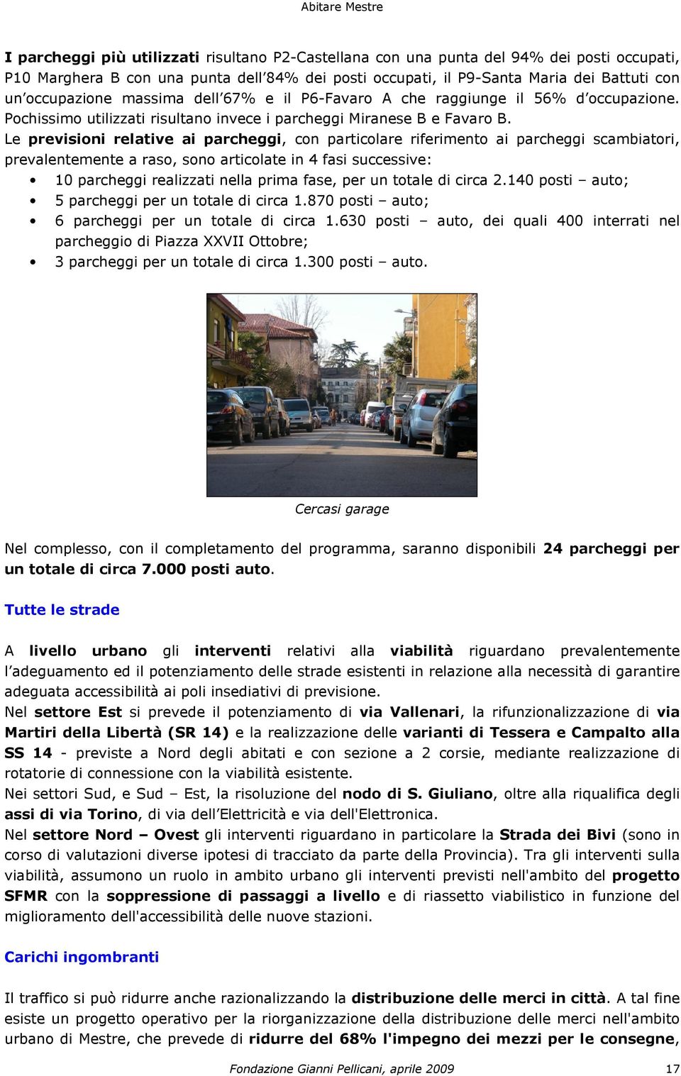 Le previsioni relative ai parcheggi, con particolare riferimento ai parcheggi scambiatori, prevalentemente a raso, sono articolate in 4 fasi successive: 10 parcheggi realizzati nella prima fase, per