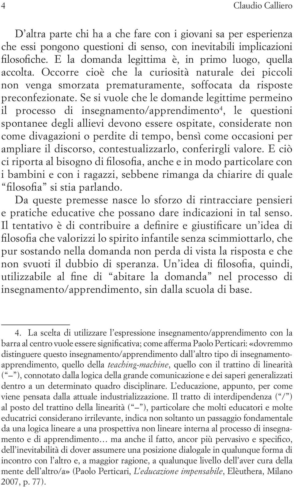 Se si vuole che le domande legittime permeino il processo di insegnamento/apprendimento 4, le questioni spontanee degli allievi devono essere ospitate, considerate non come divagazioni o perdite di