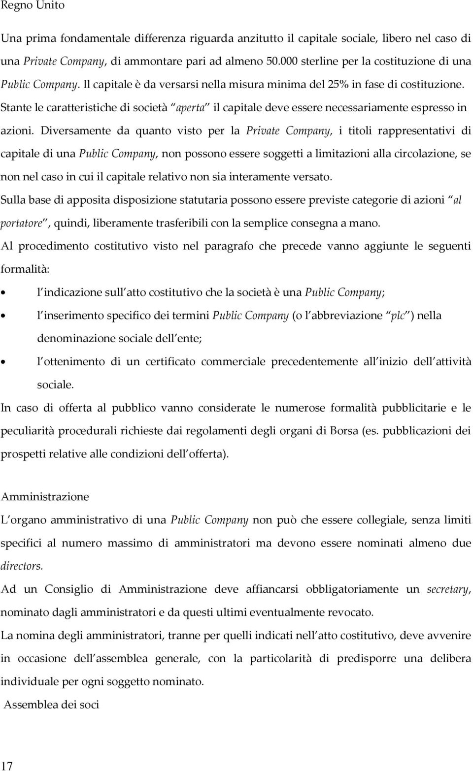 Diversamente da quanto visto per la Private Company, i titoli rappresentativi di capitale di una Public Company, non possono essere soggetti a limitazioni alla circolazione, se non nel caso in cui il