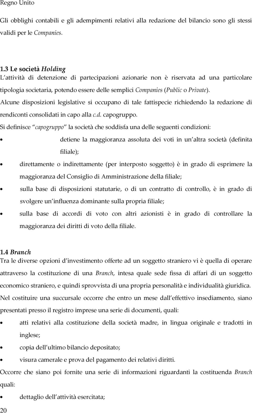 Alcune disposizioni legislative si occupano di tale fattispecie richiedendo la redazione di rendiconti consolidati in capo alla c.d. capogruppo.