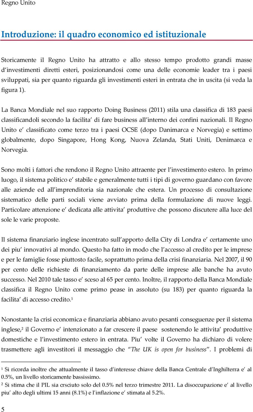 La Banca Mondiale nel suo rapporto Doing Business (2011) stila una classifica di 183 paesi classificandoli secondo la facilita di fare business all interno dei confini nazionali.