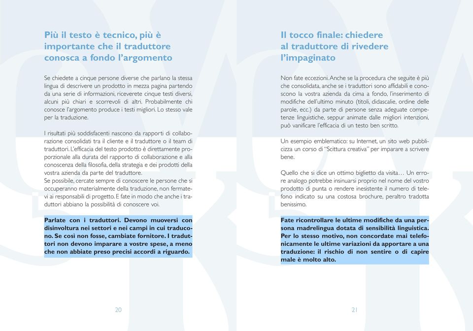 Lo stesso vale per la traduzione. I risultati più soddisfacenti nascono da rapporti di collaborazione consolidati tra il cliente e il traduttore o il team di traduttori.