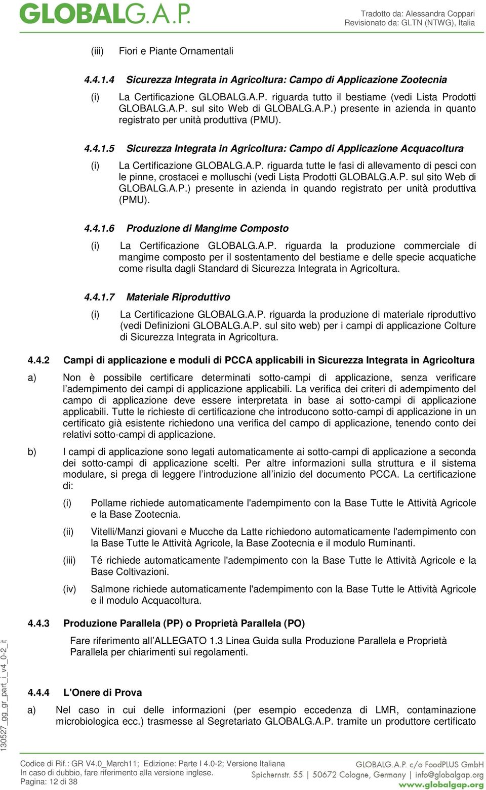 A.P. sul sito Web di GLOBALG.A.P.) presente in azienda in quando registrato per unità produttiva (PMU). 4.4.1.6 Produzione di Mangime Composto La Certificazione GLOBALG.A.P. riguarda la produzione commerciale di mangime composto per il sostentamento del bestiame e delle specie acquatiche come risulta dagli Standard di Sicurezza Integrata in Agricoltura.