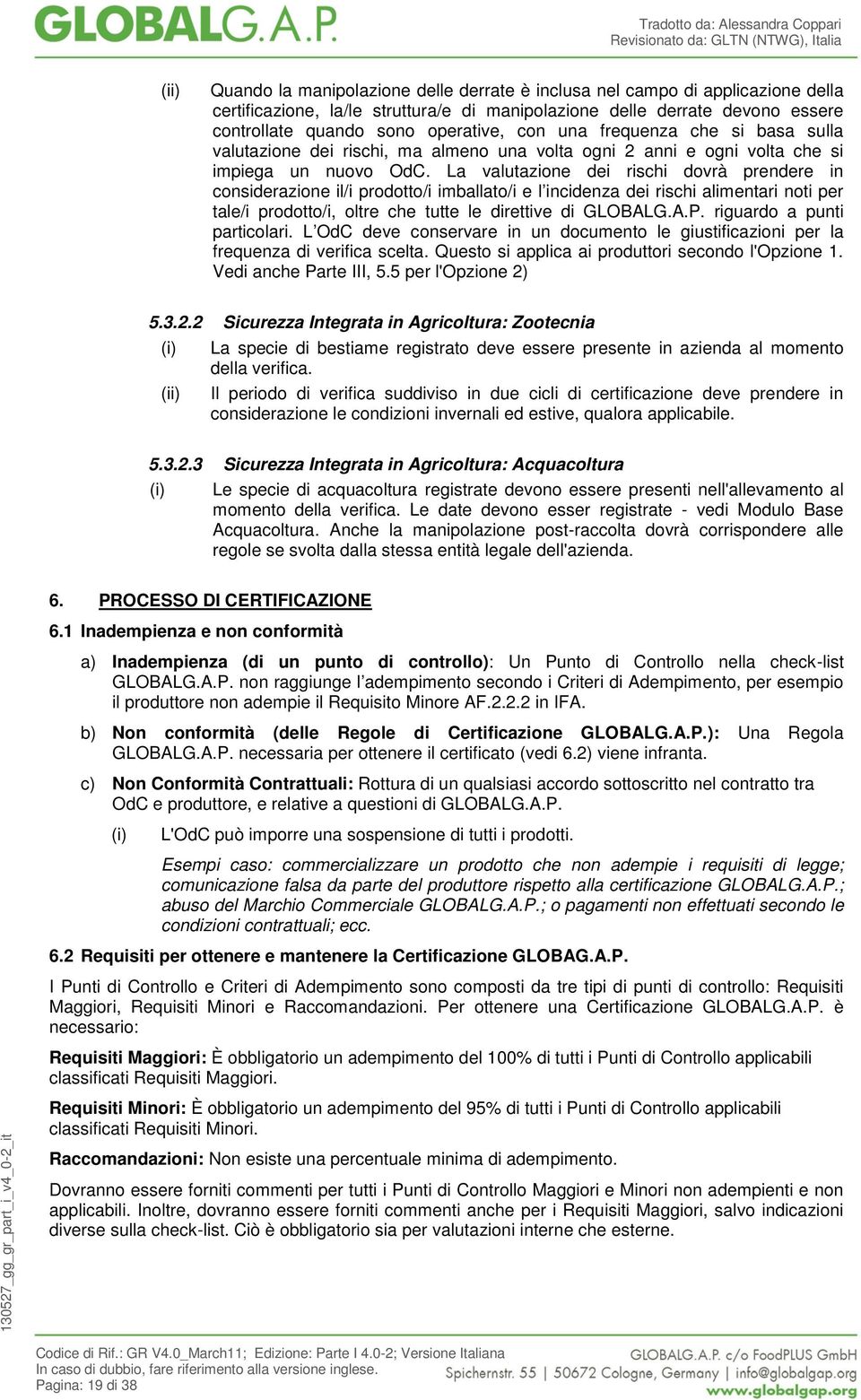 La valutazione dei rischi dovrà prendere in considerazione il/i prodotto/i imballato/i e l incidenza dei rischi alimentari noti per tale/i prodotto/i, oltre che tutte le direttive di GLOBALG.A.P.