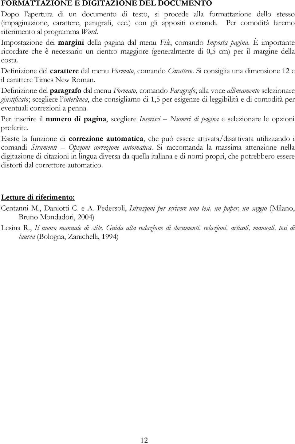 È importante ricordare che è necessario un rientro maggiore (generalmente di 0,5 cm) per il margine della costa. Definizione del carattere dal menu Formato, comando Carattere.