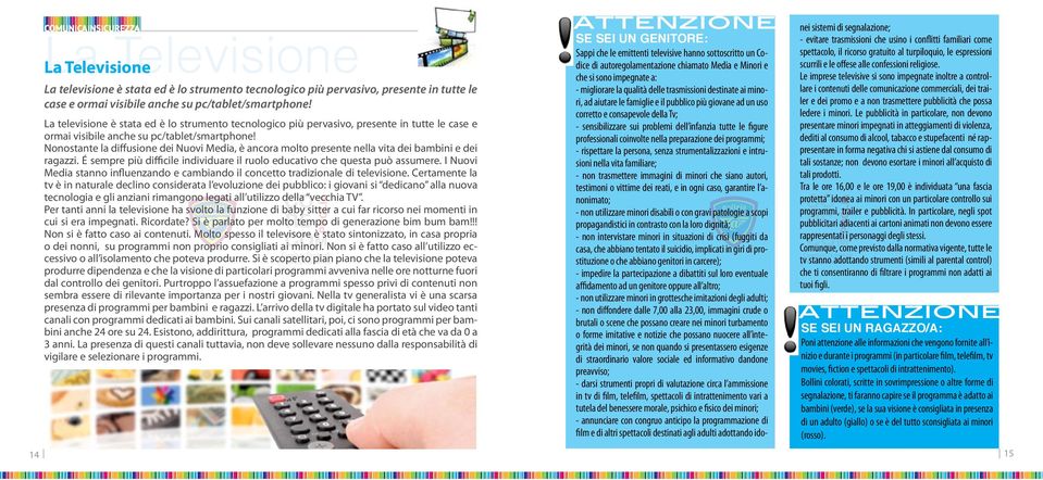 Nonostante la diffusione dei Nuovi Media, è ancora molto presente nella vita dei bambini e dei ragazzi. é sempre più difficile individuare il ruolo educativo che questa può assumere.