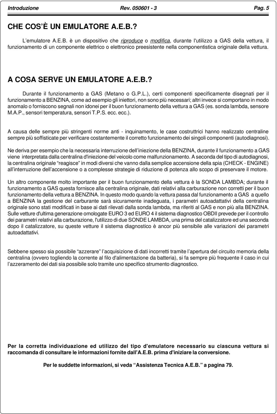 è un dispositivo che riproduce o modifica, durante l'utilizzo a GAS della vettura, il funzionamento di un componente elettrico o elettronico preesistente nella componentistica originale della vettura.