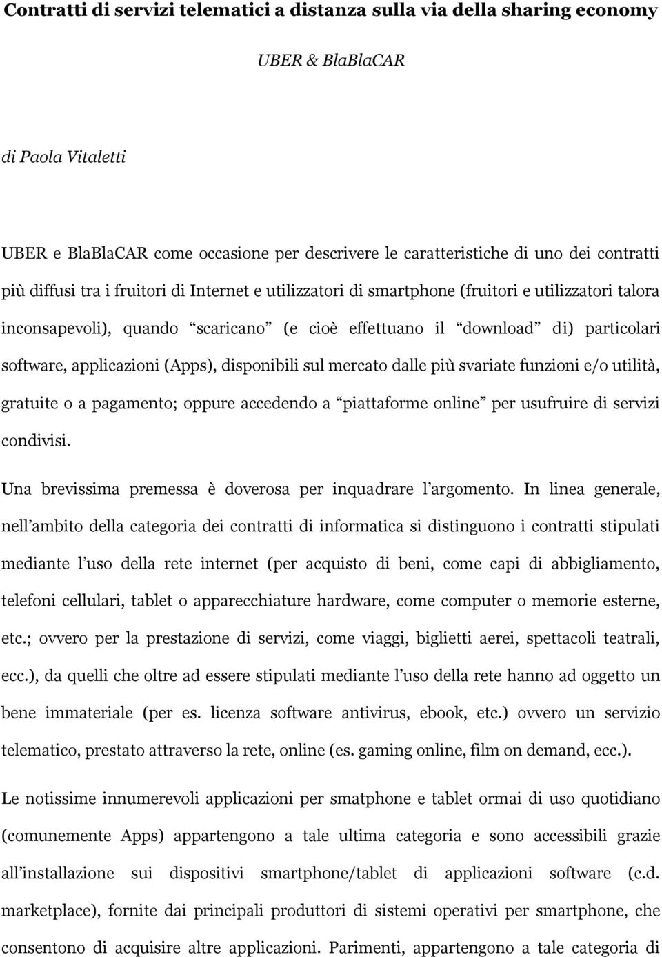 applicazioni (Apps), disponibili sul mercato dalle più svariate funzioni e/o utilità, gratuite o a pagamento; oppure accedendo a piattaforme online per usufruire di servizi condivisi.