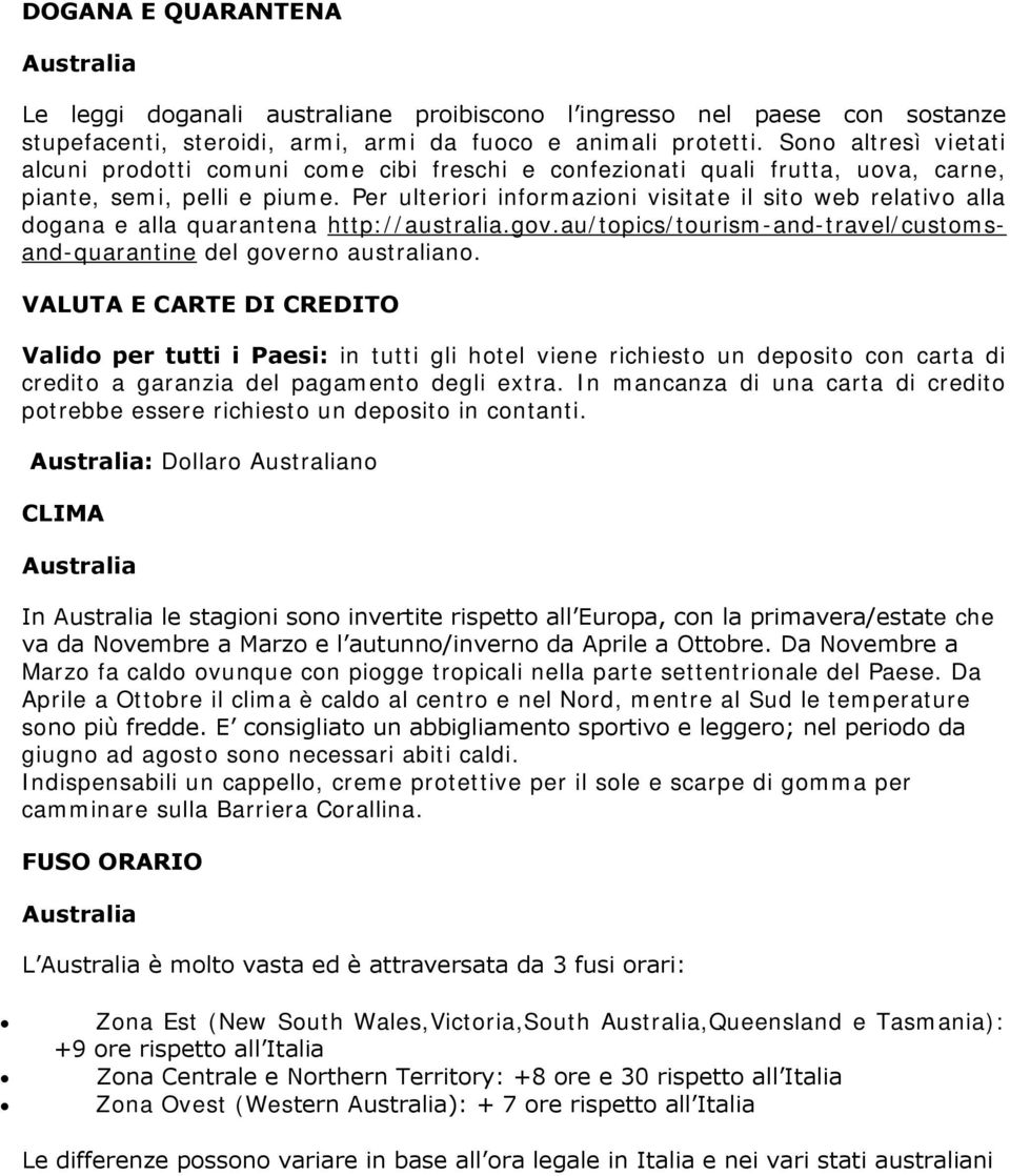 Per ulteriori informazioni visitate il sito web relativo alla dogana e alla quarantena http://australia.gov.au/topics/tourism-and-travel/customsand-quarantine del governo australiano.