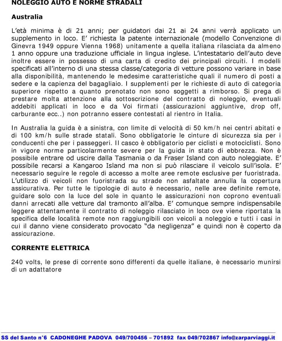 inglese. L intestatario dell auto deve inoltre essere in possesso di una carta di credito dei principali circuiti.