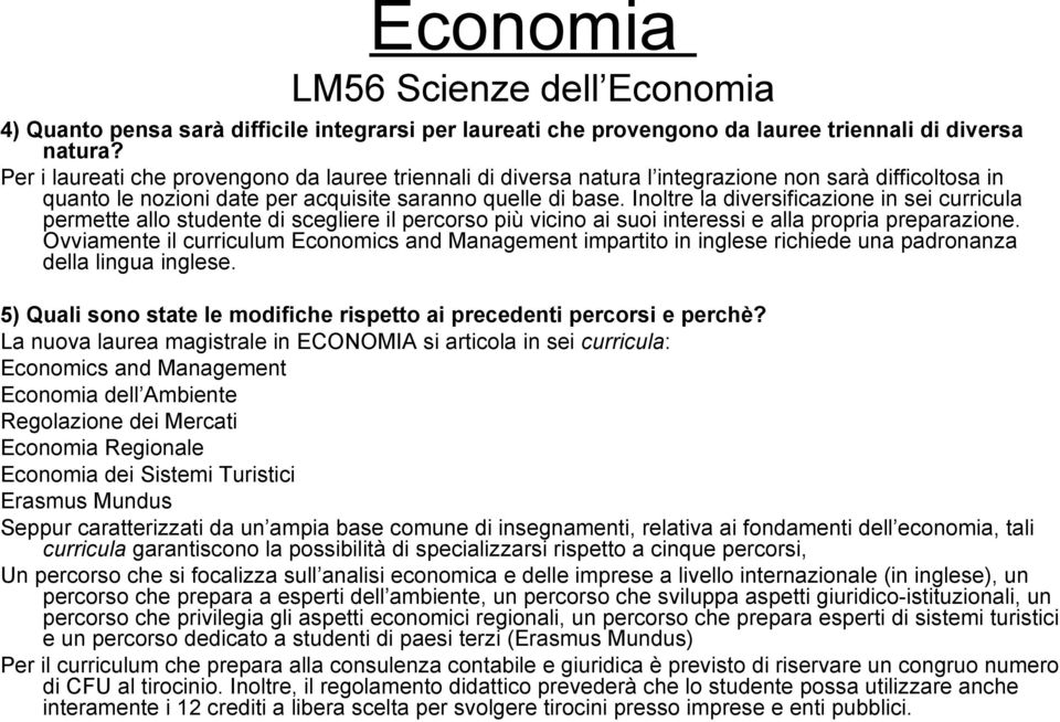 Inoltre la diversificazione in sei curricula permette allo studente di scegliere il percorso più vicino ai suoi interessi e alla propria preparazione.