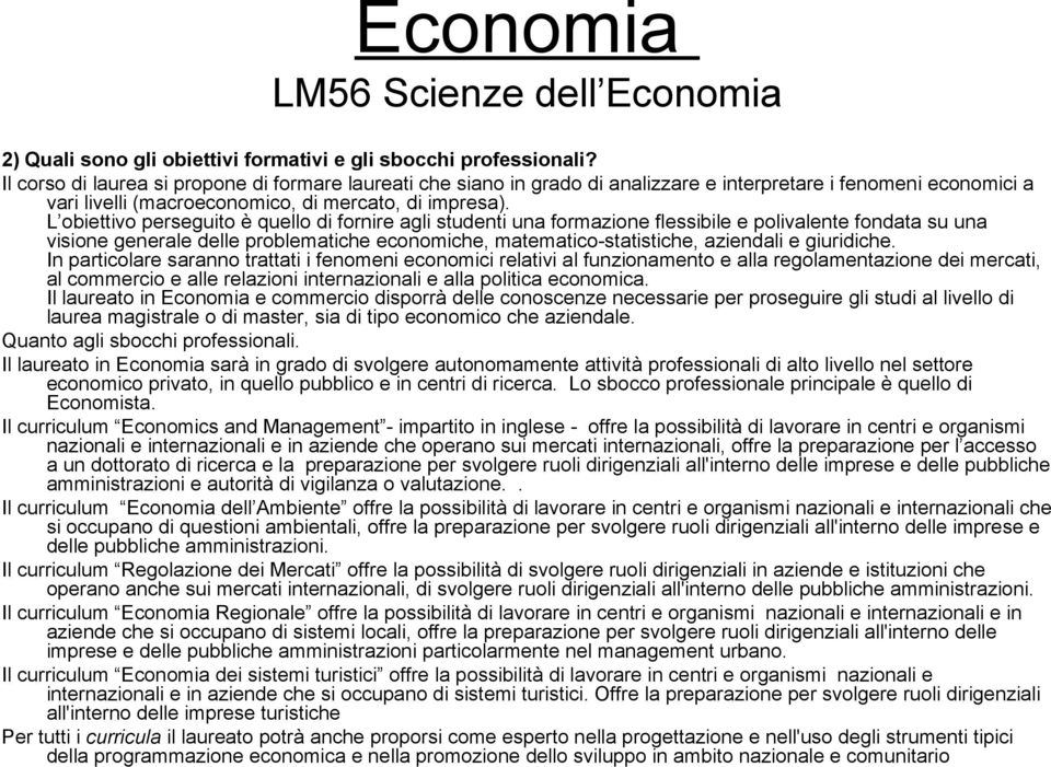 L obiettivo perseguito è quello di fornire agli studenti una formazione flessibile e polivalente fondata su una visione generale delle problematiche economiche, matematico-statistiche, aziendali e