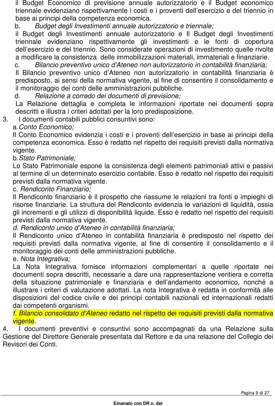 Budget degli Investimenti annuale autorizzatorio e triennale; il Budget degli Investimenti annuale autorizzatorio e Il Budget degli Investimenti triennale evidenziano rispettivamente gli investimenti