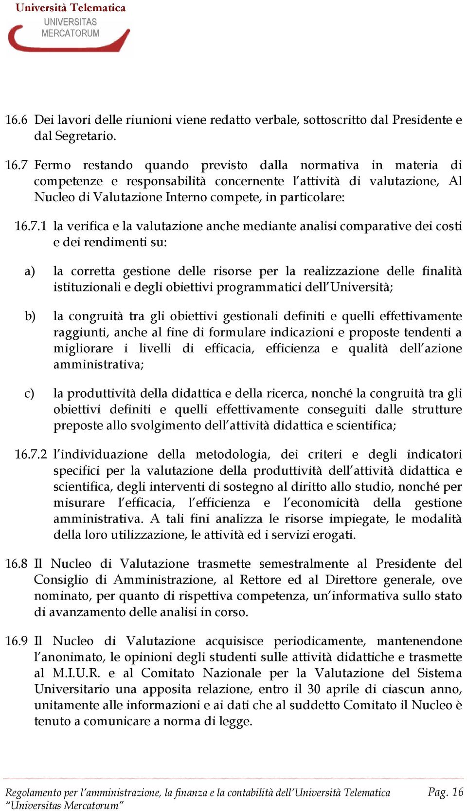 verifica e la valutazione anche mediante analisi comparative dei costi e dei rendimenti su: a) la corretta gestione delle risorse per la realizzazione delle finalità istituzionali e degli obiettivi