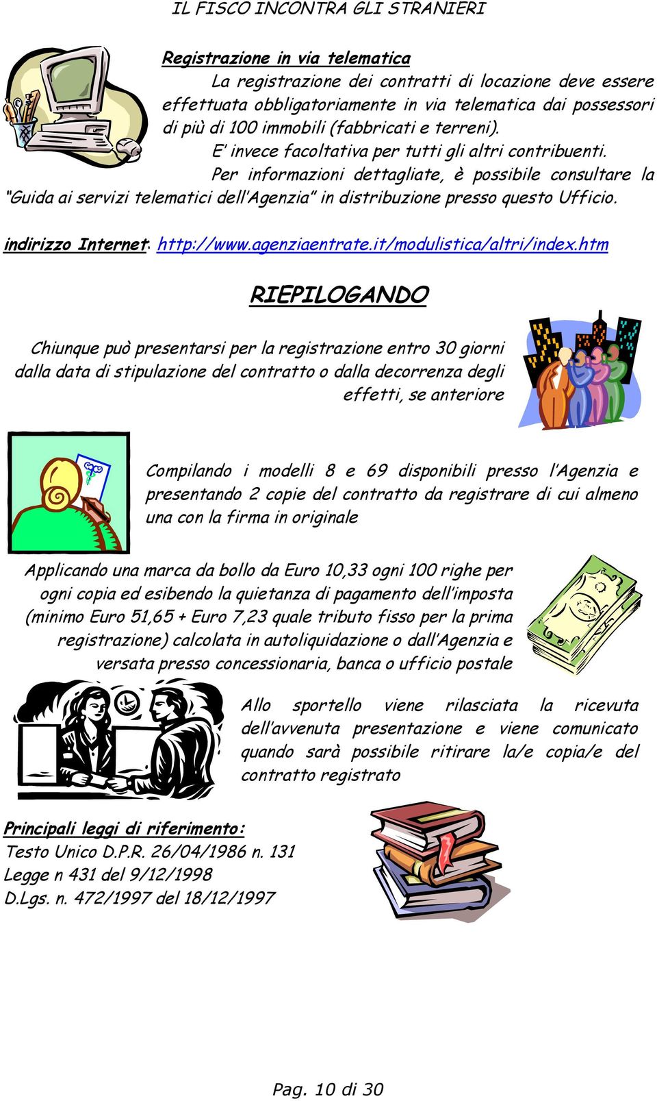 Per informazioni dettagliate, è possibile consultare la Guida ai servizi telematici dell Agenzia in distribuzione presso questo Ufficio. indirizzo Internet: http://www.agenziaentrate.