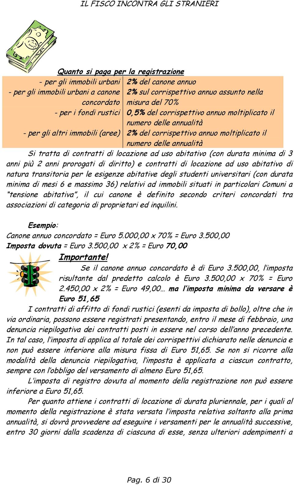 annualità Si tratta di contratti di locazione ad uso abitativo (con durata minima di 3 anni più 2 anni prorogati di diritto) e contratti di locazione ad uso abitativo di natura transitoria per le