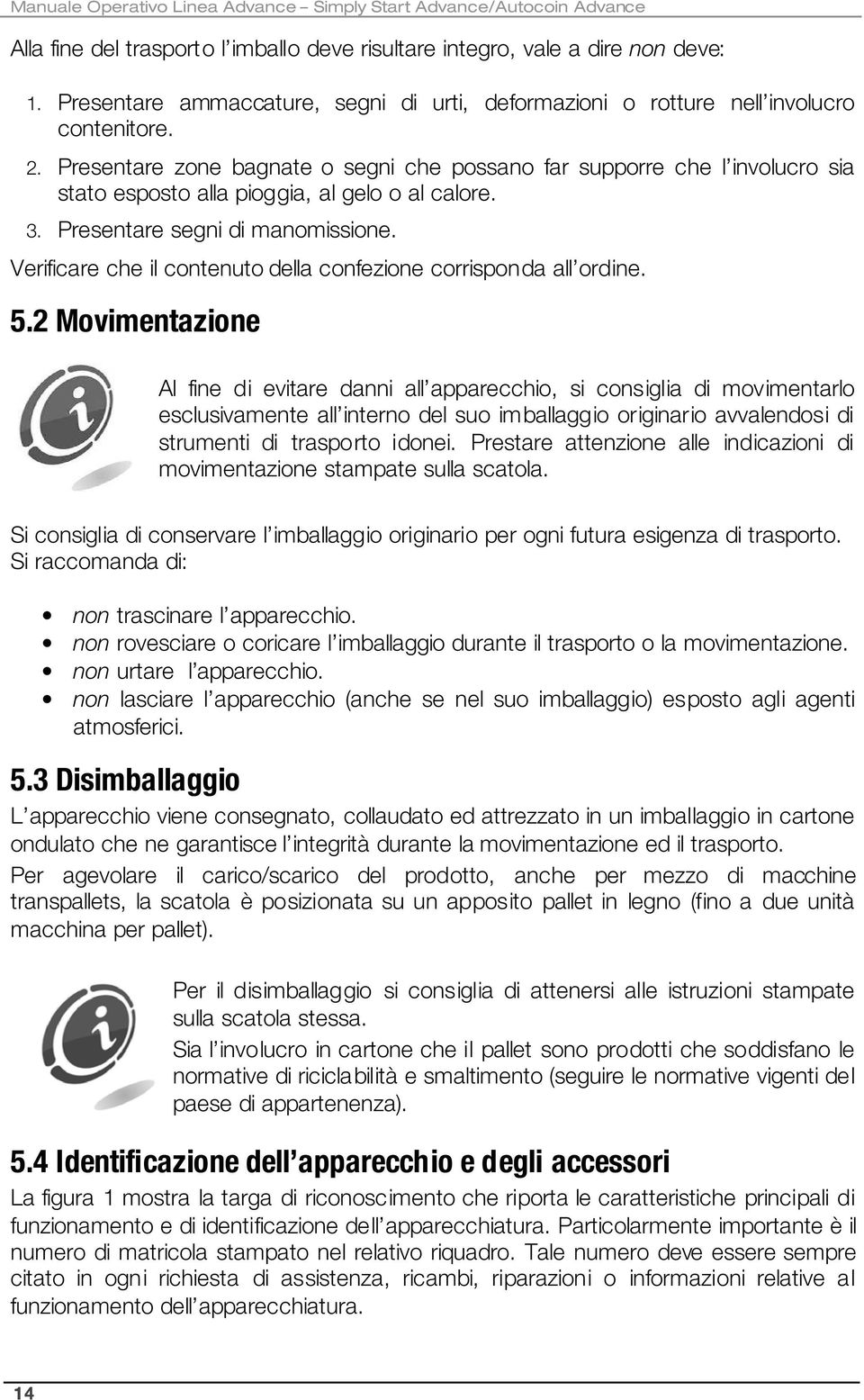 Presentare zone bagnate o segni che possano far supporre che l involucro sia stato esposto alla pioggia, al gelo o al calore. 3. Presentare segni di manomissione.