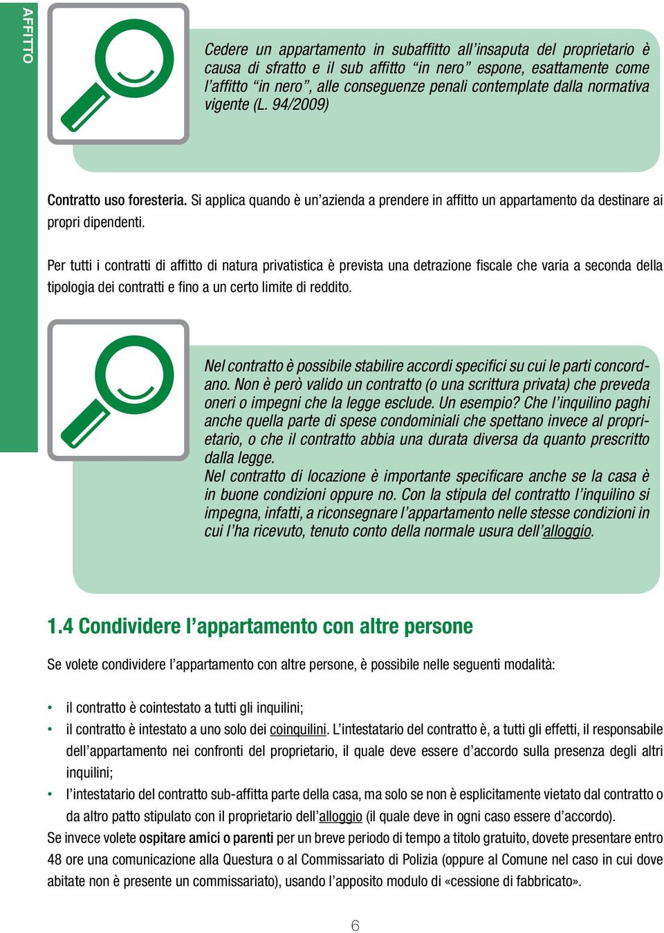 Per tutti i contratti di affitto di natura privatistica è prevista una detrazione fiscale che varia a seconda della tipologia dei contratti e fino a un certo limite di reddito.