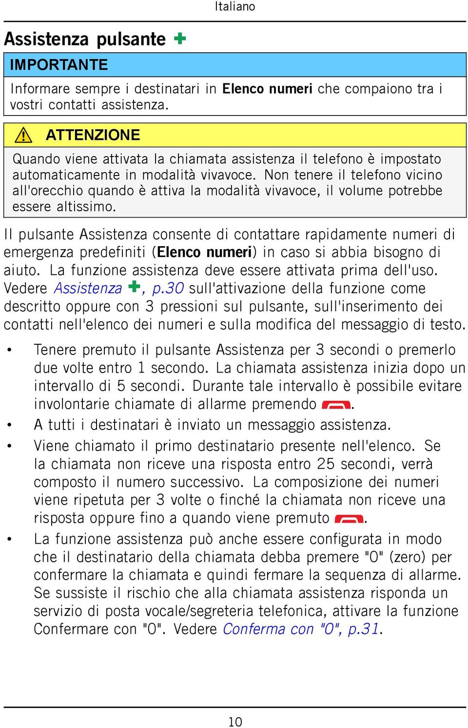 Non tenere il telefono vicino all'orecchio quando è attiva la modalità vivavoce, il volume potrebbe essere altissimo.