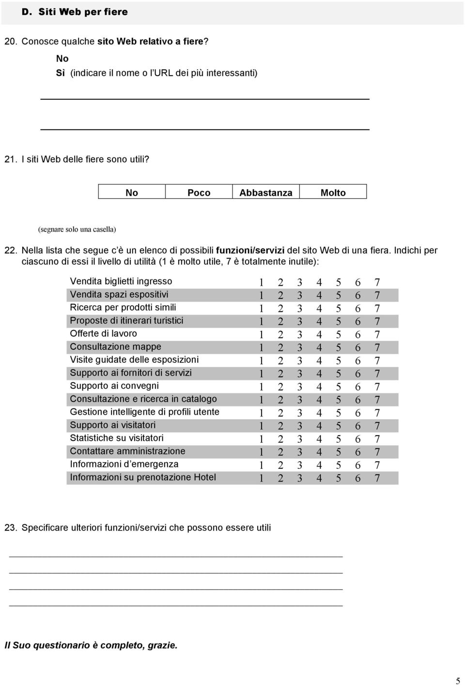 Indichi per ciascuno di essi il livello di utilità (1 è molto utile, 7 è totalmente inutile): Vendita biglietti ingresso 1 2 3 4 5 6 7 Vendita spazi espositivi 1 2 3 4 5 6 7 Ricerca per prodotti