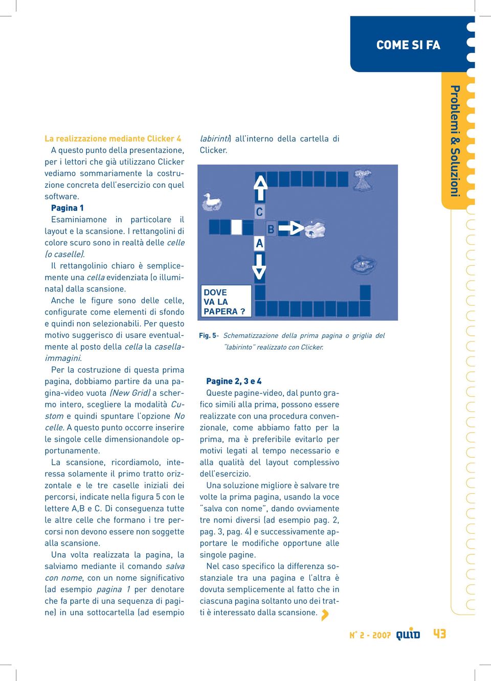 Il rettangolinio chiaro è semplicemente una cella evidenziata (o illuminata) dalla scansione. Anche le figure sono delle celle, configurate come elementi di sfondo e quindi non selezionabili.