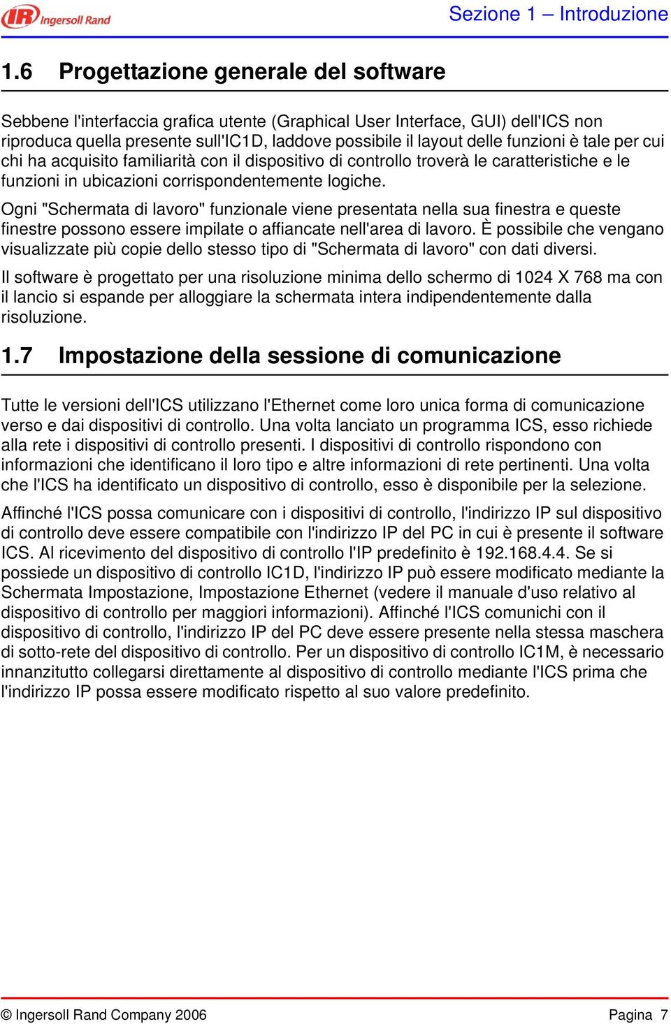 è tale per cui chi ha acquisito familiarità con il dispositivo di controllo troverà le caratteristiche e le funzioni in ubicazioni corrispondentemente logiche.